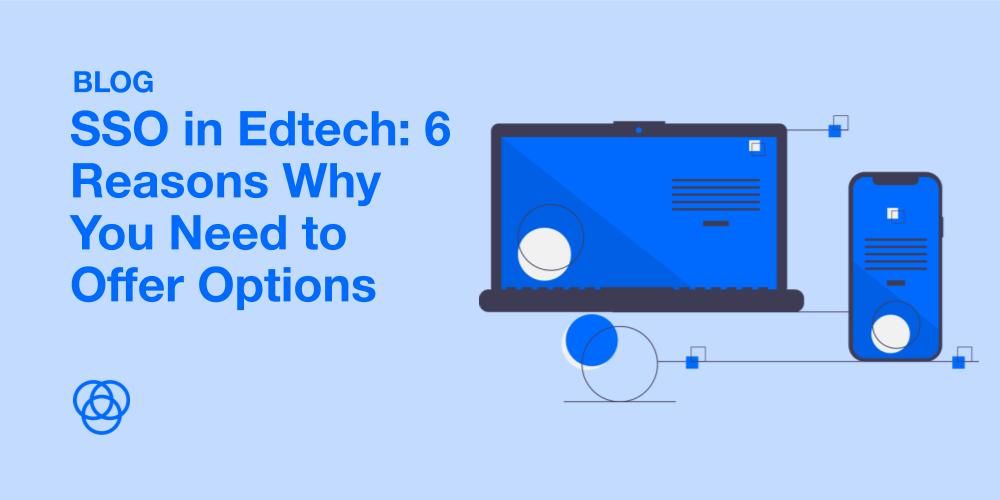 Single Sign-On in Edtech: 6 Reasons Why You Need To Give Schools Multiple Options for SSO