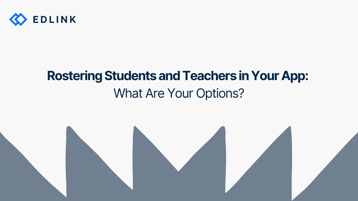 Rostering Students and Teachers in Your App: What Are Your Options?