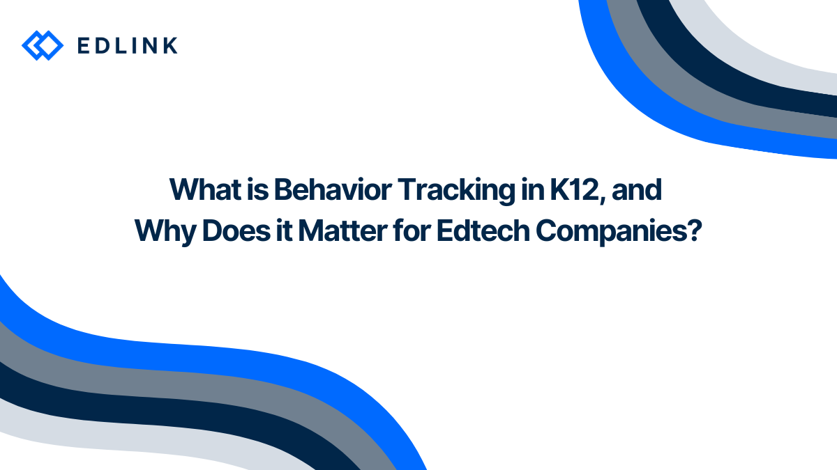 What is Behavior Tracking in K12, and Why Does it Matter for Edtech Companies?