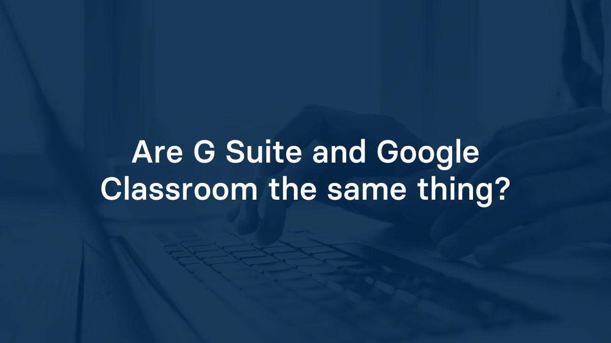 Are G Suite and Google Classroom the same thing?
