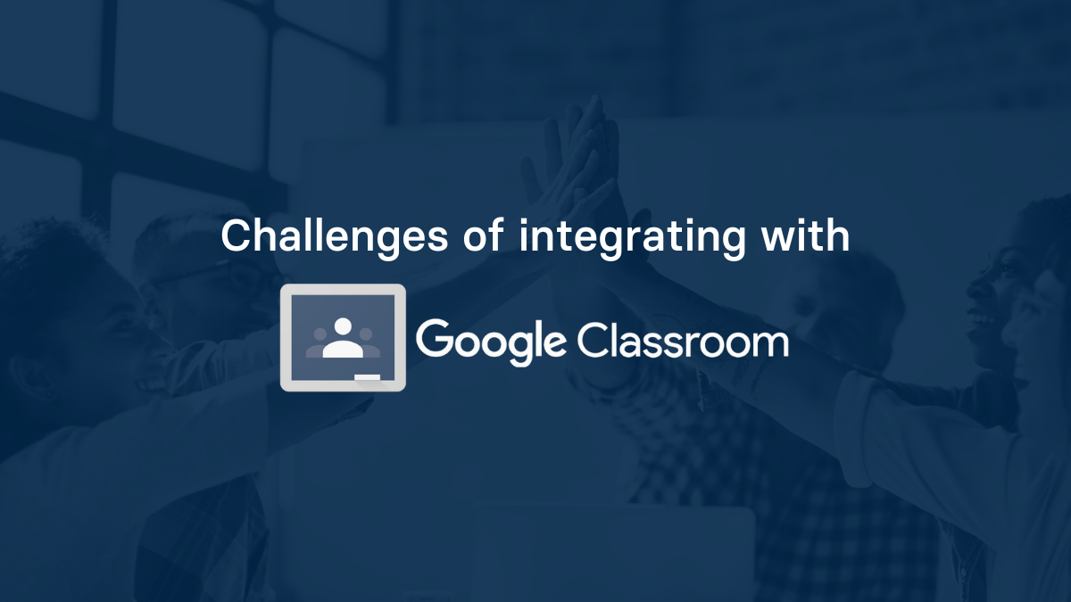 Challenges of integrating with Google Classroom