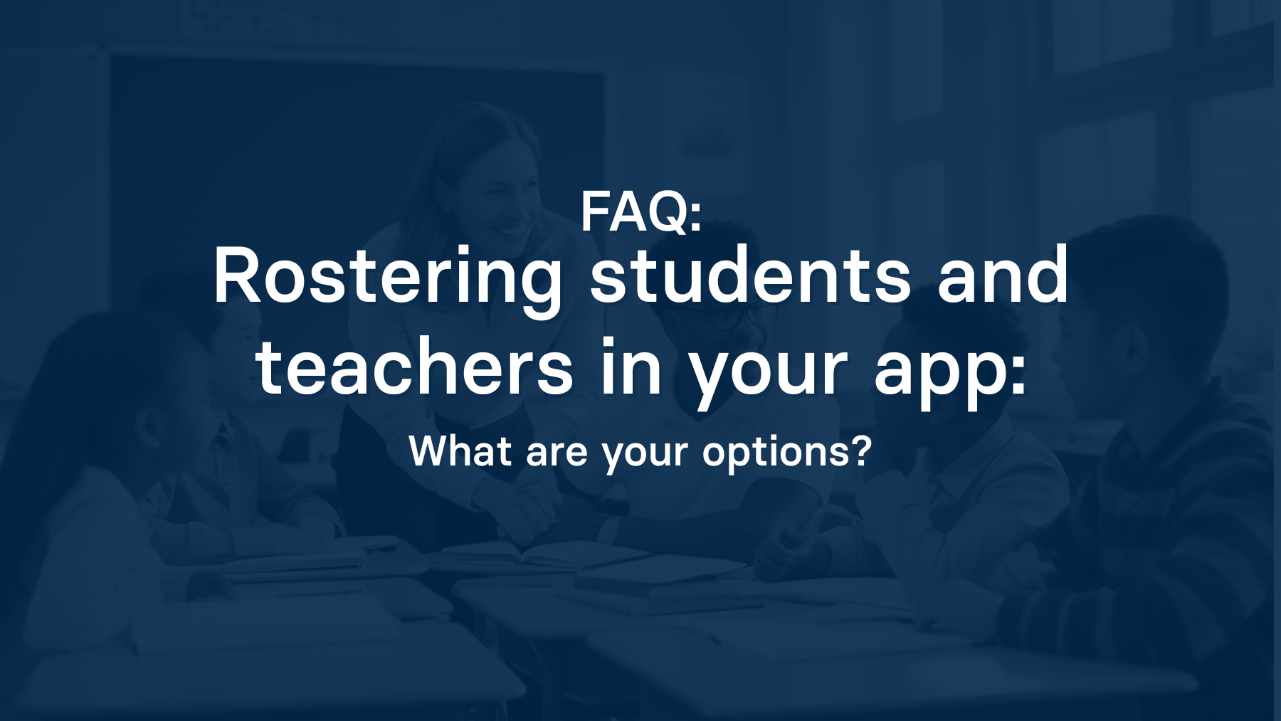 Rostering students and teachers in your app: What are your options?