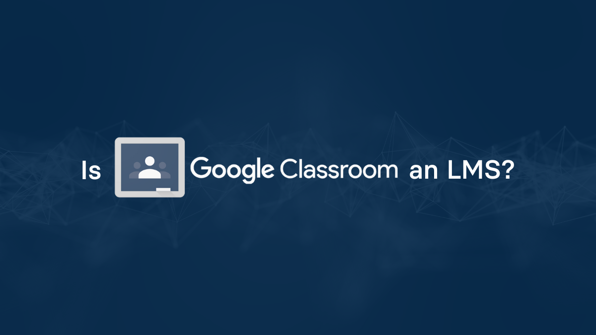 Is Google Classroom an LMS?