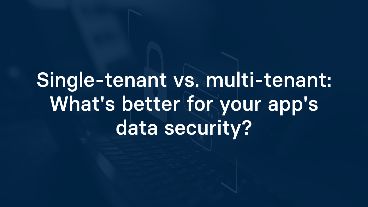 Single-tenant vs. multi-tenant: What's better for your app's data security?