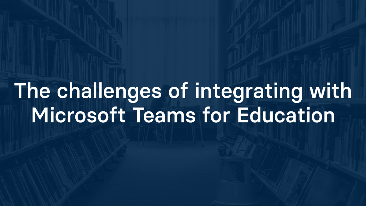 The challenges of integrating with Microsoft Teams for Education