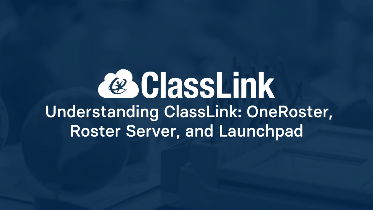 Understanding ClassLink: OneRoster, Roster Server, and Launchpad