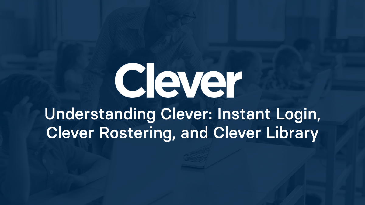 Understanding Clever: Instant Login, Clever Rostering, and Clever Library