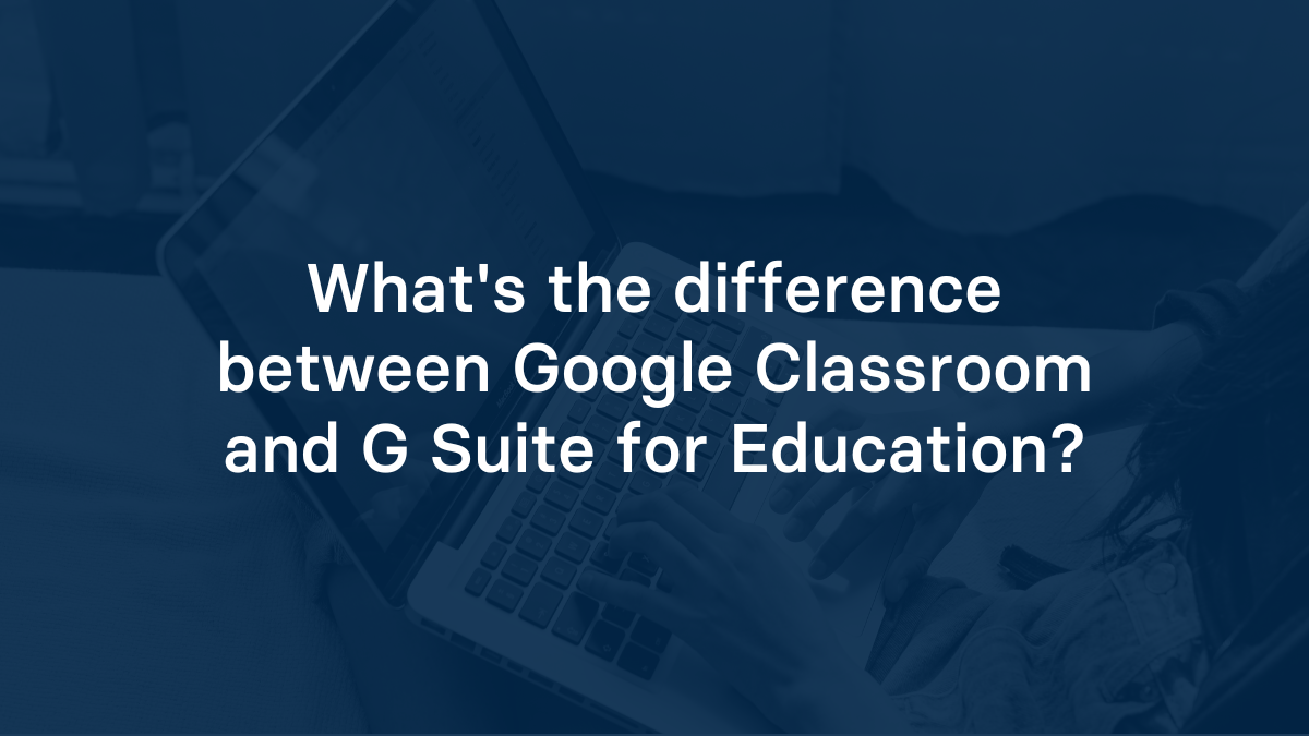What's the difference between Google Classroom and G Suite for Education?