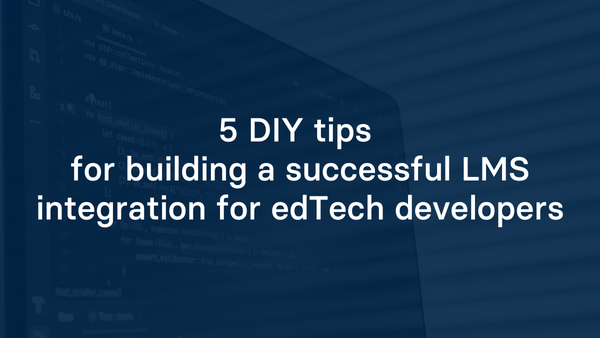 5 do-it-yourself tips for building a successful LMS integration for edTech developers