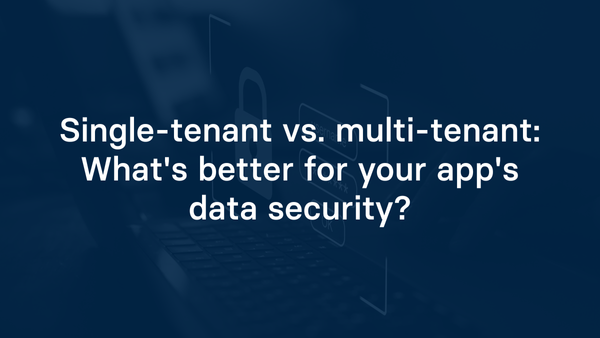 Single-tenant vs. multi-tenant: What's better for your app's data security?